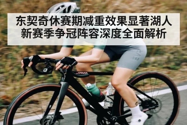 东契奇休赛期减重效果显著湖人新赛季争冠阵容深度全面解析