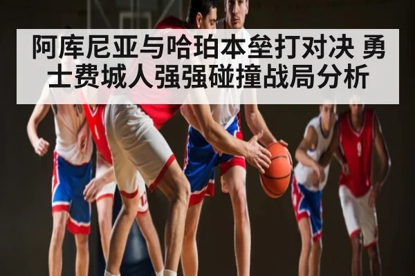 阿库尼亚与哈珀本垒打对决 勇士费城人强强碰撞战局分析（kaiyun）